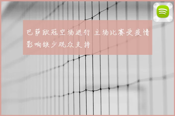巴萨欧冠空场进行 主场比赛受疫情影响缺少观众支持